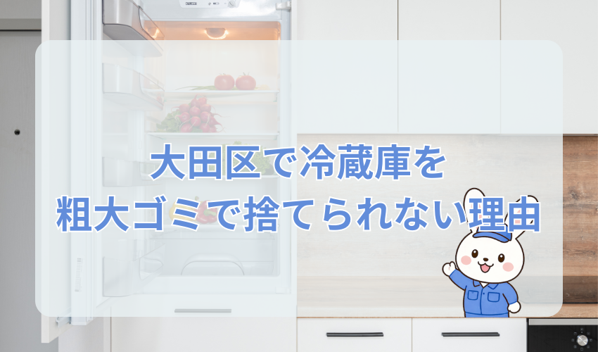 大田区で冷蔵庫を粗大ゴミで捨てられない理由